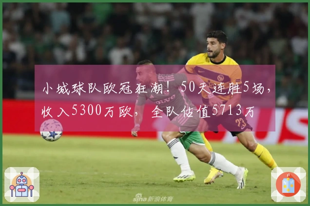 小城球队欧冠狂潮！50天连胜5场，收入5300万欧，全队估值5713万