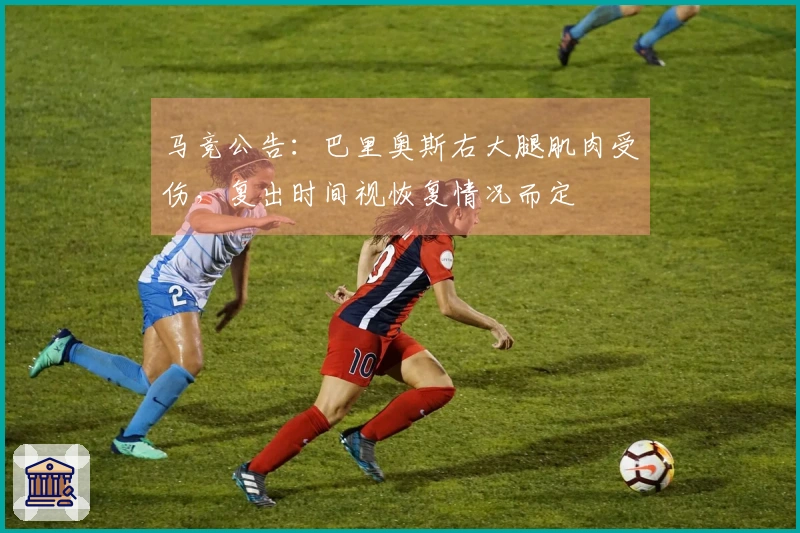 马竞公告：巴里奥斯右大腿肌肉受伤，复出时间视恢复情况而定
