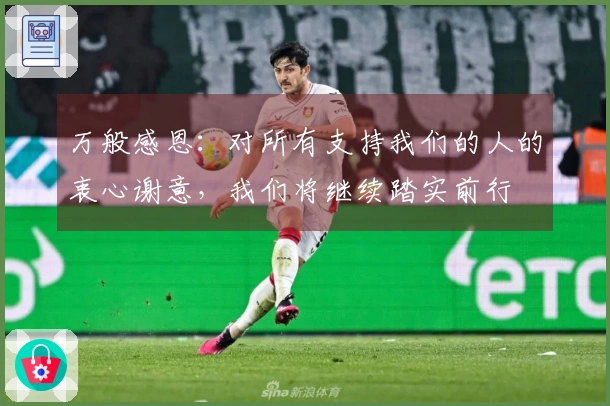 万般感恩：对所有支持我们的人的衷心谢意，我们将继续踏实前行
