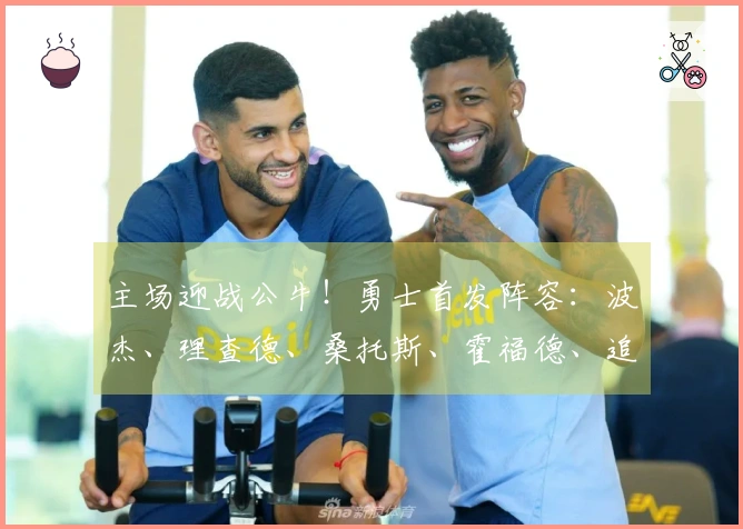 主场迎战公牛！勇士首发阵容：波杰、理查德、桑托斯、霍福德、追梦