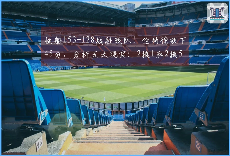 快船153-128战胜狼队！伦纳德砍下45分，分析五大现实：2换1和2换5交易的盈利潜力