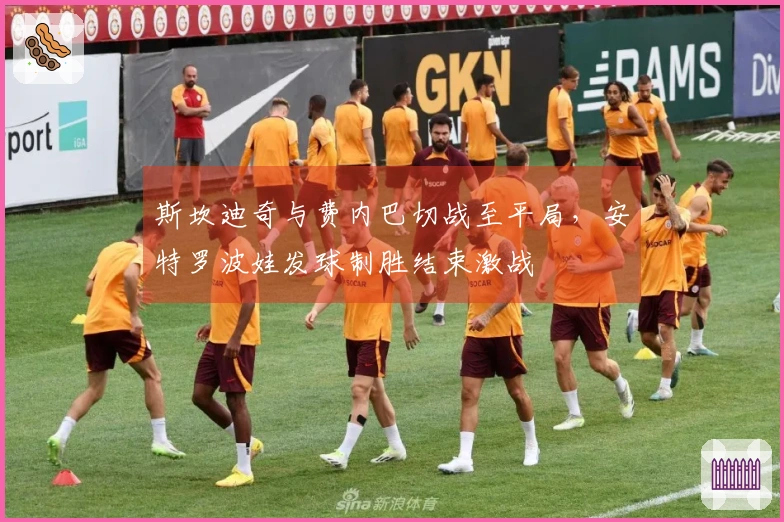 斯坎迪奇与费内巴切战至平局，安特罗波娃发球制胜结束激战