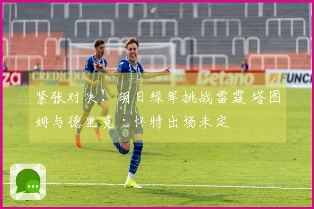 紧张对决！明日绿军挑战雷霆 塔图姆与德里克·怀特出场未定