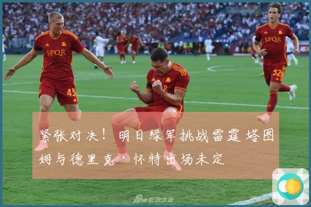 紧张对决!明日绿军挑战雷霆 塔图姆与德里克·怀特出场未定