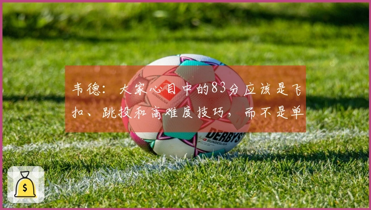 韦德：大家心目中的83分应该是飞扣、跳投和高难度技巧，而不是单纯的43次罚球