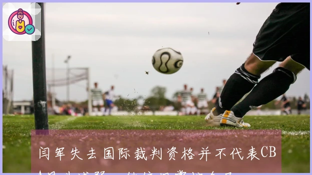 闫军失去国际裁判资格并不代表CBA风头减弱，他依旧掌控全局。