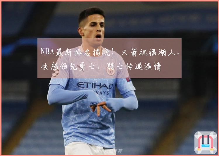 NBA最新排名揭晓！火箭祝福湖人，快船领先勇士，骑士传递温情