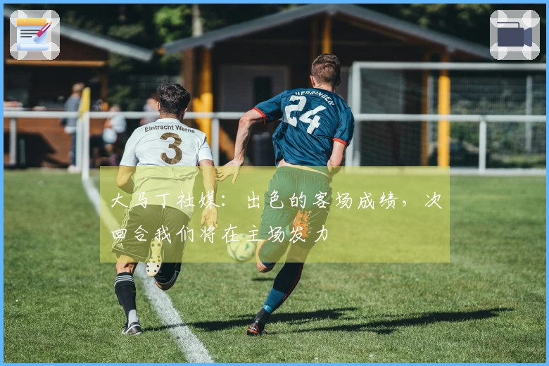 大马丁社媒：出色的客场成绩，次回合我们将在主场发力