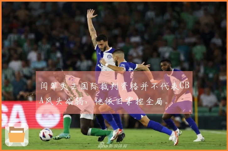 闫军失去国际裁判资格并不代表CBA风头减弱，他依旧掌控全局。