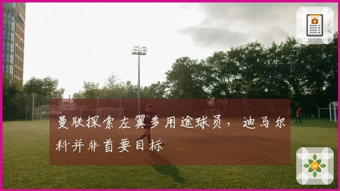 曼联探索左翼多用途球员，迪马尔科并非首要目标