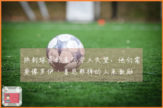 热刺球员的表现令人失望，他们需要像罗伊·基恩那样的人来激励